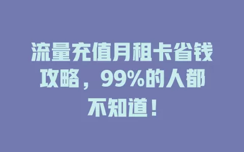 流量充值月租卡省钱攻略，99%的人都不知道！