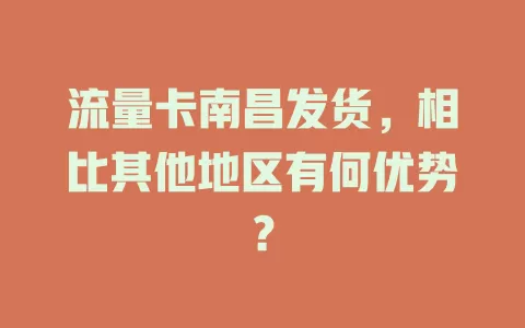 流量卡南昌发货，相比其他地区有何优势？