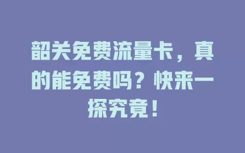 韶关免费流量卡，真的能免费吗？快来一探究竟！