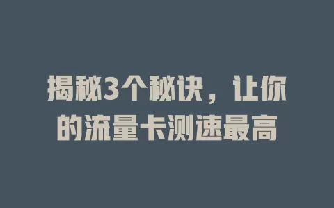 揭秘3个秘诀，让你的流量卡测速最高