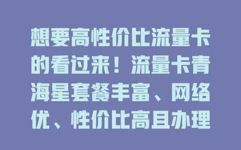想要高性价比流量卡的看过来！流量卡青海星套餐丰富、网络优、性价比高且办理简便，是你的优质之选
