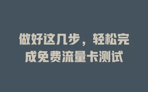 做好这几步，轻松完成免费流量卡测试