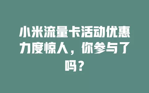 小米流量卡活动优惠力度惊人，你参与了吗？