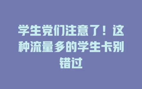 学生党们注意了！这种流量多的学生卡别错过