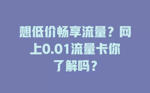 想低价畅享流量？网上0.01流量卡你了解吗？