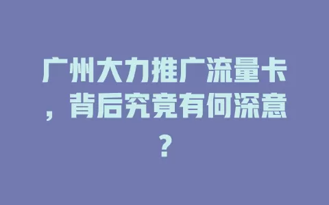 广州大力推广流量卡，背后究竟有何深意？