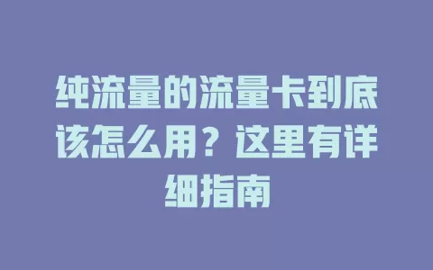 纯流量的流量卡到底该怎么用？这里有详细指南