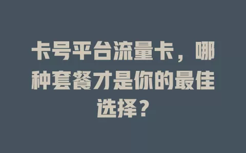 卡号平台流量卡，哪种套餐才是你的最佳选择？