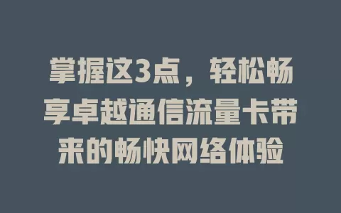 掌握这3点，轻松畅享卓越通信流量卡带来的畅快网络体验