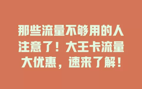 那些流量不够用的人注意了！大王卡流量大优惠，速来了解！