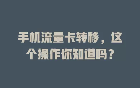 手机流量卡转移，这个操作你知道吗？