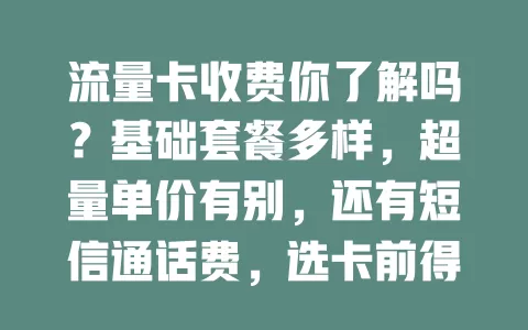 流量卡收费你了解吗？基础套餐多样，超量单价有别，还有短信通话费，选卡前得摸清收费规则防花冤枉钱！