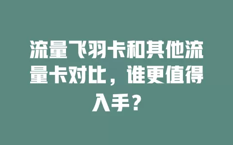 流量飞羽卡和其他流量卡对比，谁更值得入手？