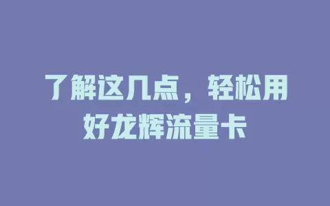 了解这几点，轻松用好龙辉流量卡