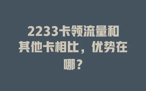 2233卡领流量和其他卡相比，优势在哪？