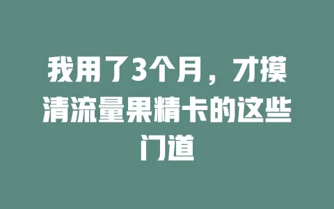 我用了3个月，才摸清流量果精卡的这些门道