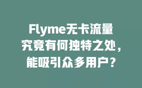 Flyme无卡流量究竟有何独特之处，能吸引众多用户？