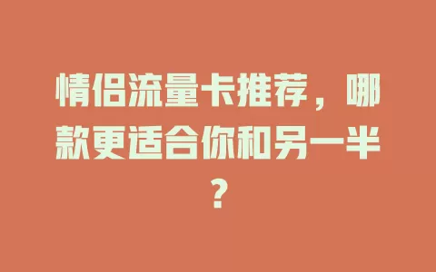 情侣流量卡推荐，哪款更适合你和另一半？