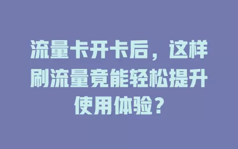 流量卡开卡后，这样刷流量竟能轻松提升使用体验？