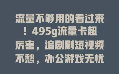 流量不够用的看过来！495g流量卡超厉害，追剧刷短视频不愁，办公游戏无忧，告别流量焦虑就靠它