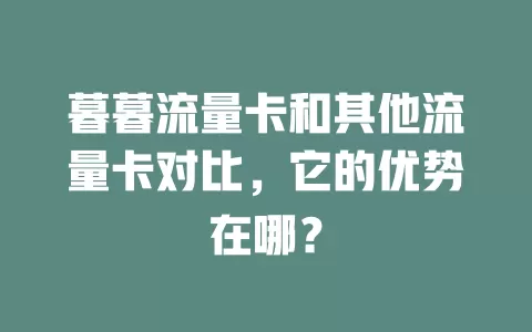 暮暮流量卡和其他流量卡对比，它的优势在哪？