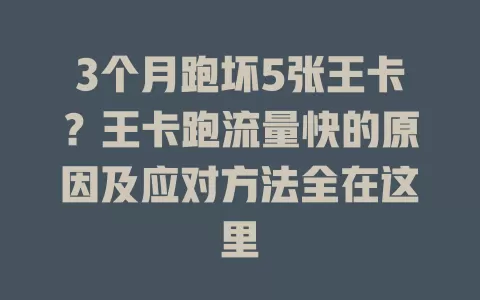 3个月跑坏5张王卡？王卡跑流量快的原因及应对方法全在这里