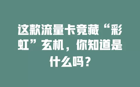 这款流量卡竟藏“彩虹”玄机，你知道是什么吗？