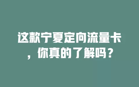 这款宁夏定向流量卡，你真的了解吗？