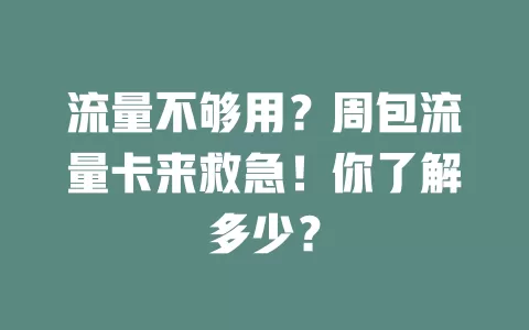 流量不够用？周包流量卡来救急！你了解多少？