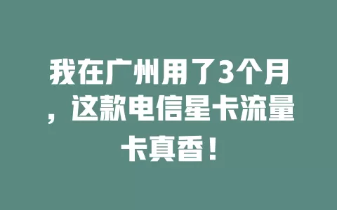 我在广州用了3个月，这款电信星卡流量卡真香！