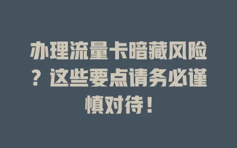办理流量卡暗藏风险？这些要点请务必谨慎对待！