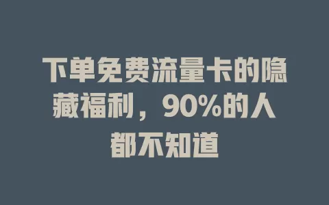 下单免费流量卡的隐藏福利，90%的人都不知道