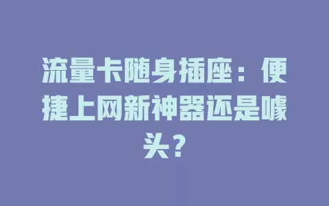流量卡随身插座：便捷上网新神器还是噱头？