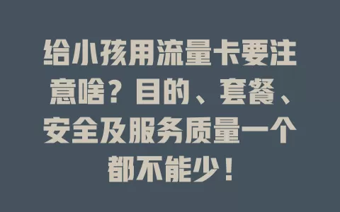 给小孩用流量卡要注意啥？目的、套餐、安全及服务质量一个都不能少！