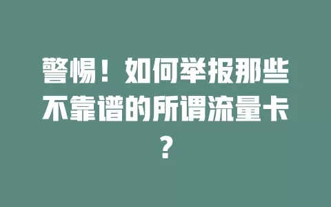 警惕！如何举报那些不靠谱的所谓流量卡？
