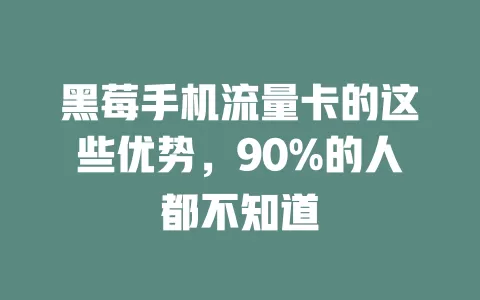 黑莓手机流量卡的这些优势，90%的人都不知道