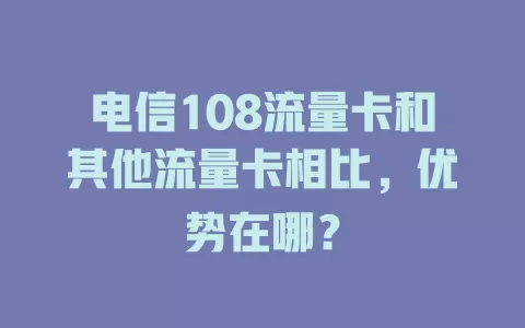 电信108流量卡和其他流量卡相比，优势在哪？