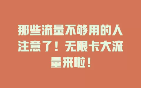 那些流量不够用的人注意了！无限卡大流量来啦！
