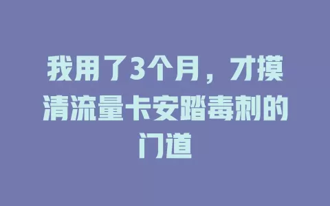 我用了3个月，才摸清流量卡安踏毒刺的门道