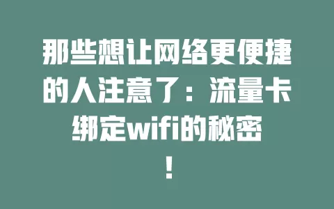 那些想让网络更便捷的人注意了：流量卡绑定wifi的秘密！