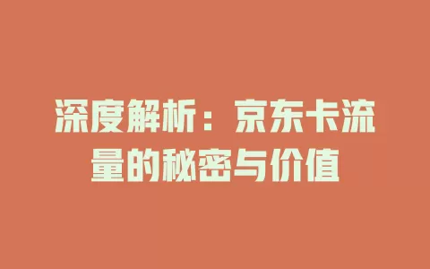深度解析：京东卡流量的秘密与价值