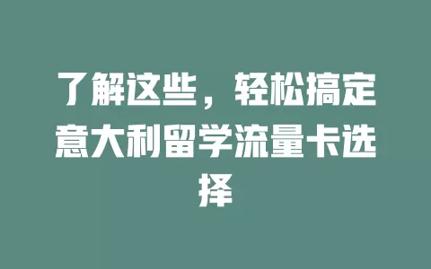 了解这些，轻松搞定意大利留学流量卡选择