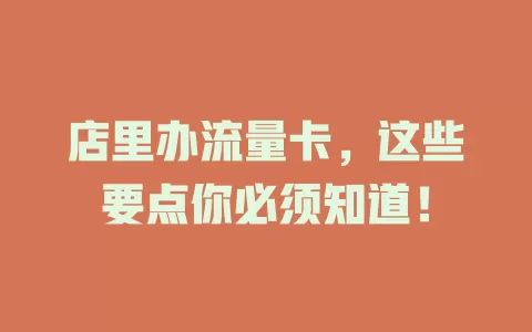 店里办流量卡，这些要点你必须知道！