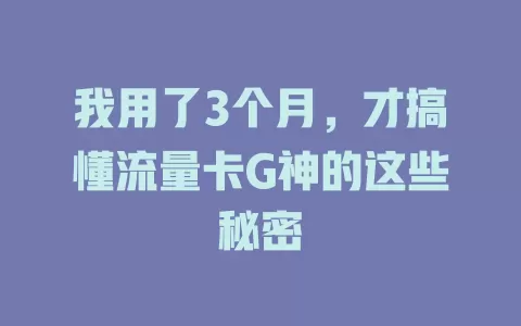 我用了3个月，才搞懂流量卡G神的这些秘密