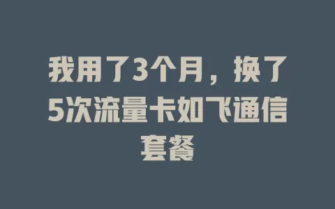 我用了3个月，换了5次流量卡如飞通信套餐