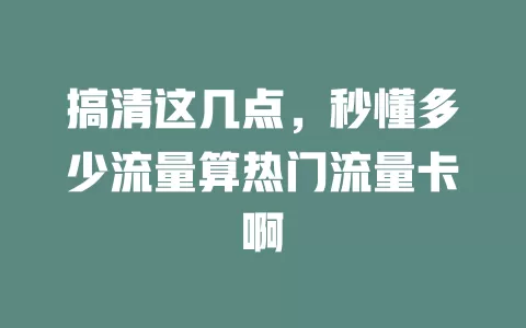 搞清这几点，秒懂多少流量算热门流量卡啊