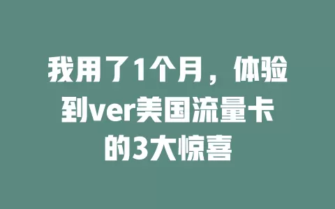 我用了1个月，体验到ver美国流量卡的3大惊喜