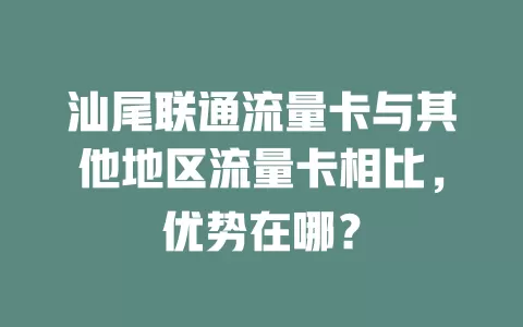 汕尾联通流量卡与其他地区流量卡相比，优势在哪？
