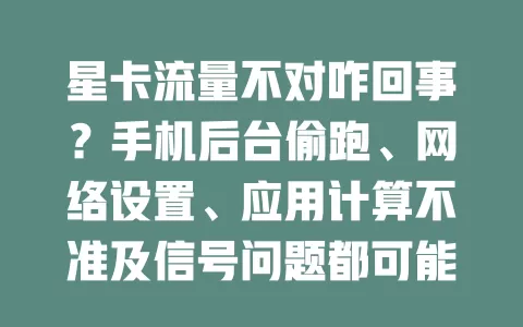 星卡流量不对咋回事？手机后台偷跑、网络设置、应用计算不准及信号问题都可能导致，快来看解决办法