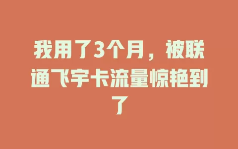 我用了3个月，被联通飞宇卡流量惊艳到了